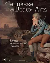 La jeunesse des Beaux-Arts : Rennes et ses artistes : 1794-1881