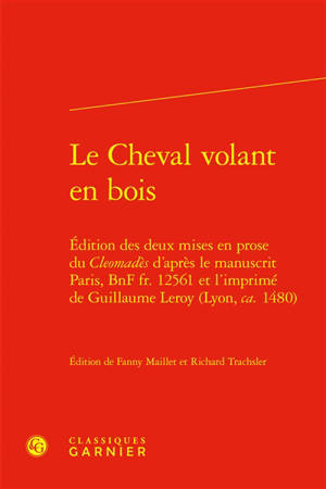 Le cheval volant en bois : édition des deux mises en prose du Cleomadès d'après le manuscrit Paris, BNF fr. 12.561 et l'imprimé de Guillaume Leroy (Lyon, ca. 1480)