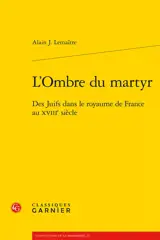 L'ombre du martyr : des juifs dans le royaume de France au XVIIIe siècle