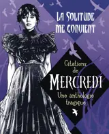 La solitude me convient : citations de Mercredi, une anthologie tragique