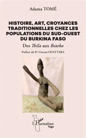 Histoire, art, croyances traditionnelles chez les populations du sud-ouest du Burkina Faso : des thila aux bateba
