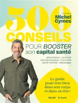 500 conseils pour booster son capital santé : alimentation, sommeil, activité physique, immunité, santé mentale, dépistages... : le guide pour être bien dans son corps et dans sa tête !