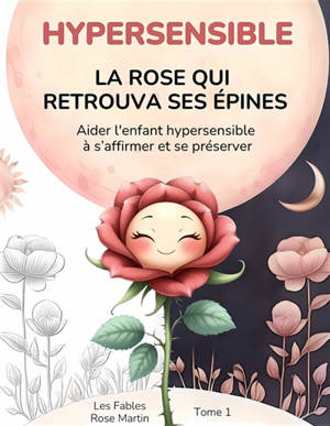 HYPERSENSIBLE La rose qui retrouva ses épines : Aider l'enfant hypersensible à s’affirmer et se préserver Vol. 1