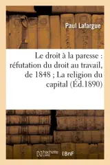Le droit à la paresse : réfutation du droit au travail, de 1848 La religion du capital