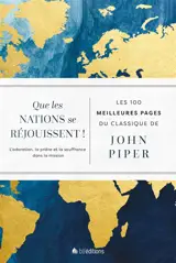 Que les nations se réjouissent ! : l'adoration, la prière et la souffrance dans la mission : les 100 meilleures pages du classique de John Piper