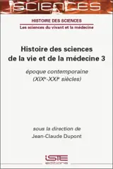 Histoire des sciences de la vie et de la médecine. Vol. 3. Epoque contemporaine (XIXe-XXIe siècles)