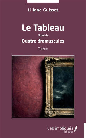 Le tableau. Quatre dramuscules : théâtre
