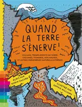 Quand la Terre s'énerve ! : volcans, tremblements de terre, cyclones, tsunamis, avalanches et autres phénomènes naturels extrêmes