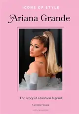 Ariana Grande : the story of a fashion legend : unofficial & unauthorized