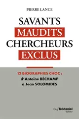 Savants maudits, chercheurs exclus. Vol. 1. Savants maudits, chercheurs exclus : 12 biographies choc : d'Antoine Béchamp à Jean Solomidès