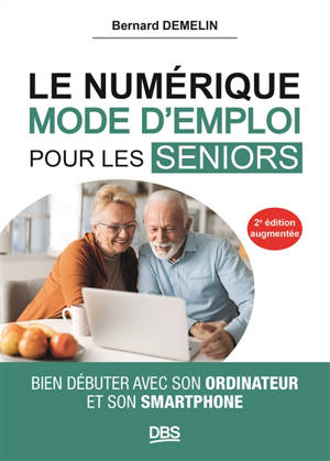 Le numérique, mode d'emploi pour les seniors : bien débuter avec son ordinateur et son smartphone