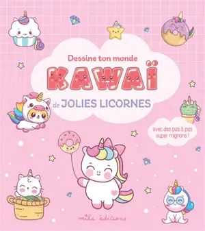 Dessine ton monde kawaï de jolies licornes : avec des pas à pas super mignons !
