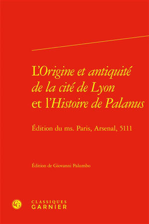 L'origine et antiquité de la cité de Lyon et L'histoire de Palanus : édition du ms. Paris, Arsenal, 5111