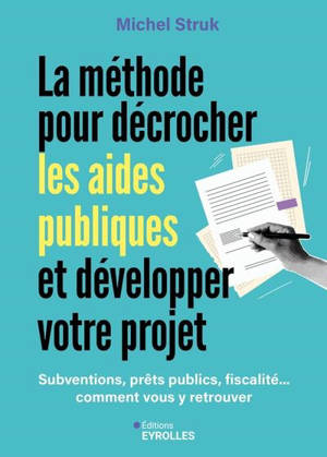 La méthode pour décrocher les aides publiques et développer votre projet : subventions, prêts publics, fiscalité... comment vous y retrouver