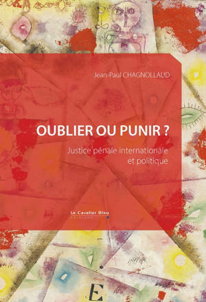 Oublier ou punir ? : justice pénale internationale et politique
