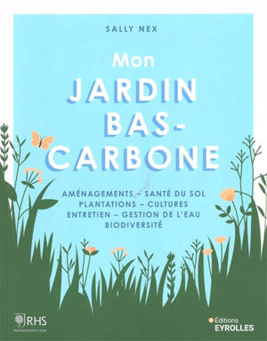 Mon jardin bas-carbone : aménagements, santé du sol, plantations, cultures, entretien, gestion de l'eau, biodiversité