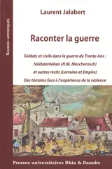 Raconter la guerre : soldats et civils dans la guerre de Trente ans : Soldatenleben (H.M. Moscherosch) et autres récits (Lorraine et Empire), des témoins face à l'expérience de la violence