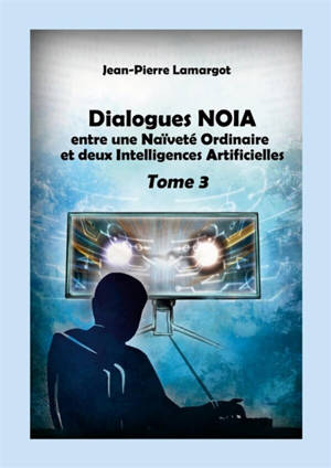 Dialogues NOIA : Tome 3 : entre une Naïveté Ordinaire et deux Intelligences Artificielles
