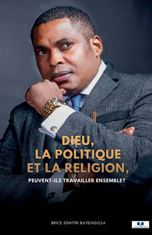Dieu, la politique et la religion : Peuvent-ils travailler ensemble ?