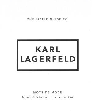 The little guide to Karl Lagerfeld : mots de mode : non officiel et non autorisé