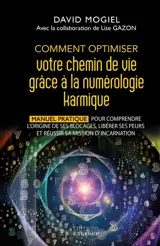 Comment optimiser votre chemin grâce à la numérologie karmique : manuel pratique pour comprendre l'origine de ses blocages, libérer ses peurs et réussir sa mission incarnation