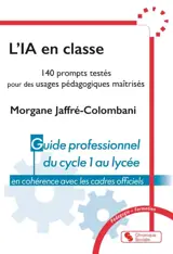 L'IA en classe : 140 prompts testés pour des usages pédagogiques maîtrisés : guide professionnel du cycle 1 au lycée en cohérence avec les cadres officiels
