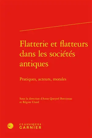 Flatterie et flatteurs dans les sociétés antiques : pratiques, acteurs, morales