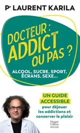 Docteur : addict ou pas ? : alcool, sucre, sport, écrans, sexe... Déjouer les addictions, conserver le plaisir