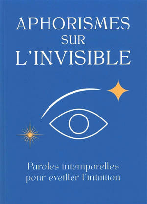 Aphorismes sur l'invisible : paroles intemporelles pour éveiller l'intuition