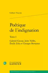Poétique de l'indignation. Vol. 1. Gabriel Gauny, Jules Vallès, Emile Zola et Georges Bernanos
