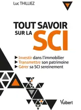 Tout savoir sur la SCI : investir dans l'immobilier, transmettre son patrimoine, gérer sa SCI sereinement