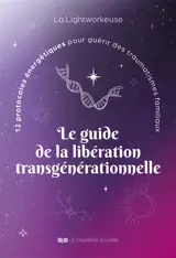 Le guide de la libération transgénérationnelle : 12 protocoles énergétiques pour guérir des traumatismes familiaux