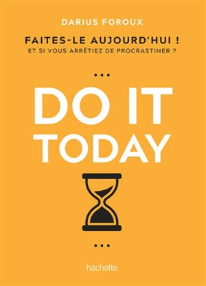 Do it today : faites-le aujourd'hui ! : et si vous arrêtiez de procrastiner ?