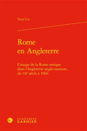 Rome en Angleterre : l'image de la Rome antique dans l'Angleterre anglo-saxonne, du VIIe siècle à 1066