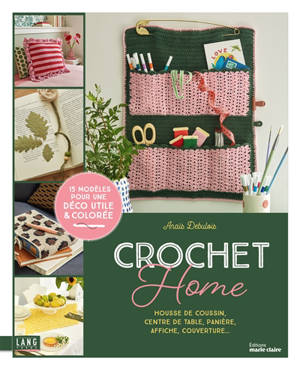 Crochet home : housse de coussin, centre de table, panière, affiche, couverture... : 15 modèles pour une déco utile & colorée