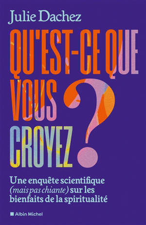 Qu'est-ce que vous croyez ? : une enquête scientifique (mais pas chiante) sur les bienfaits de la spiritualité