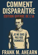 Comment Disparaître : Edition Guerre de l'IA : Je ne suis pas vos données - Famine numérique et l'art de
