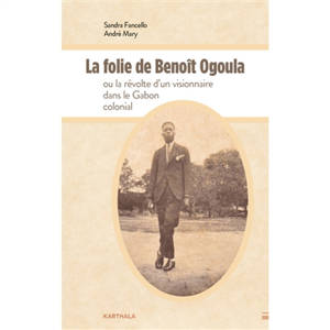 La folie de Benoît Ogoula ou La révolte d'un visionnaire dans le Gabon colonial