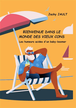 Bienvenue dans le monde des vieux cons : Les humeurs acides d'un Baby-boomer