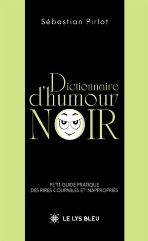Dictionnaire d'humour noir : Petit guide pratique des rires coupables et inappropriés