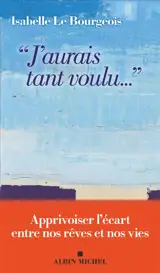 J'aurais tant voulu... : l'écart entre nos rêves et nos vies