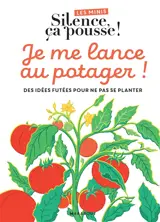 Je me lance au potager ! : des idées futées pour ne pas se planter