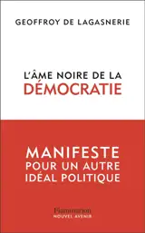 L'âme noire de la démocratie : manifeste pour un autre idéal politique