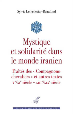 Mystique et solidarité dans le monde iranien : traités des Compagnons-chevaliers & autres textes : Ve-XIe s.-XIIIe-XIXe s.