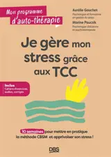 Je gère mon stress grâce aux TCC : 10 semaines pour mettre en pratique la méthode CBSM et apprivoiser son stress !