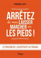 Arrêtez de vous laisser marcher sur les pieds ! : le pouvoir de l'assertivité au travail