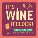 It's wine o'clock! : 25 dessous de verre avec des maximes sur le vin
