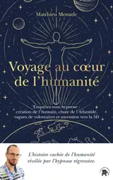 Voyage au coeur de l'humanité : enquêtes sous hypnose : création de l'humain, chute de l'Atlantide, vagues de volontaires et ascension vers la 5D