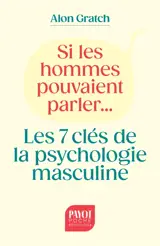 Si les hommes pouvaient parler... : les 7 clés de la psychologie masculine