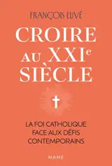 Croire au XXIe siècle : la foi catholique face aux défis contemporains